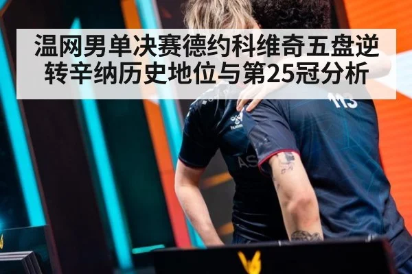 温网男单决赛德约科维奇五盘逆转辛纳历史地位与第25冠分析（jiuyou game）