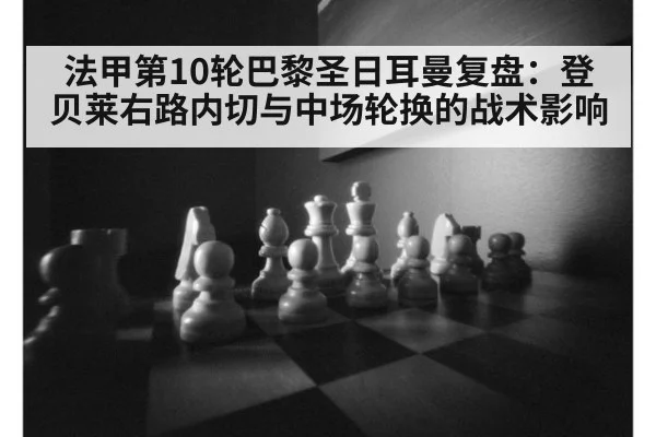 法甲第10轮巴黎圣日耳曼复盘：登贝莱右路内切与中场轮换的战术影响 - jiuyou game
